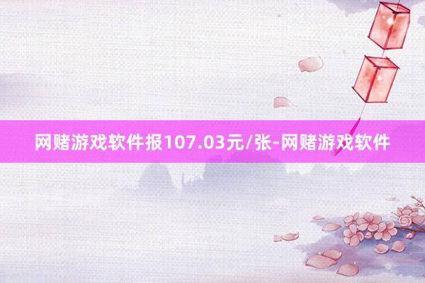 网赌游戏软件报107.03元/张-网赌游戏软件