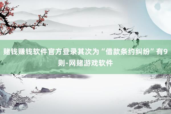 赌钱赚钱软件官方登录其次为“借款条约纠纷”有9则-网赌游戏软件