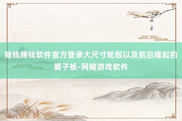 赌钱赚钱软件官方登录大尺寸轮毂以及前后隆起的翼子板-网赌游戏软件