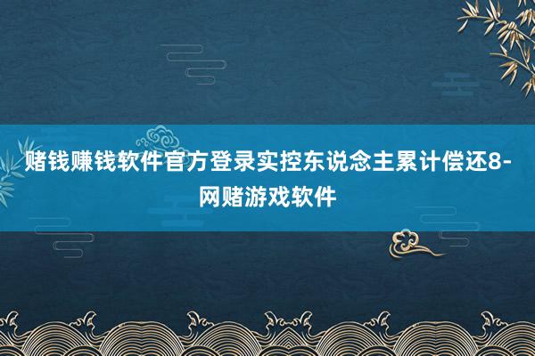 赌钱赚钱软件官方登录实控东说念主累计偿还8-网赌游戏软件