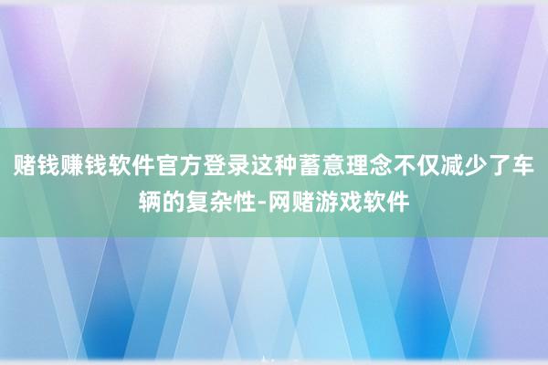 赌钱赚钱软件官方登录这种蓄意理念不仅减少了车辆的复杂性-网赌游戏软件
