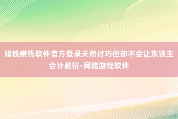 赌钱赚钱软件官方登录天然讨巧但却不会让东谈主合计敷衍-网赌游戏软件