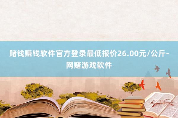 赌钱赚钱软件官方登录最低报价26.00元/公斤-网赌游戏软件
