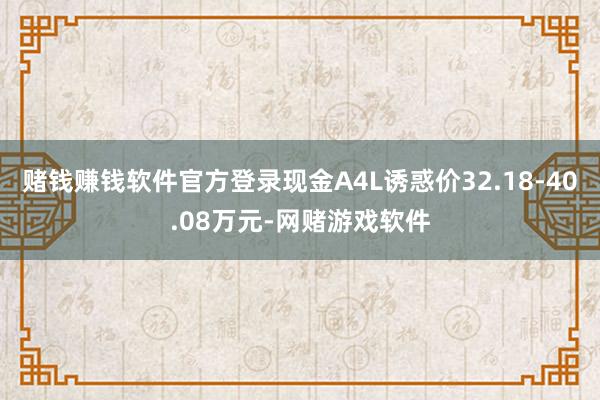 赌钱赚钱软件官方登录现金A4L诱惑价32.18-40.08万元-网赌游戏软件