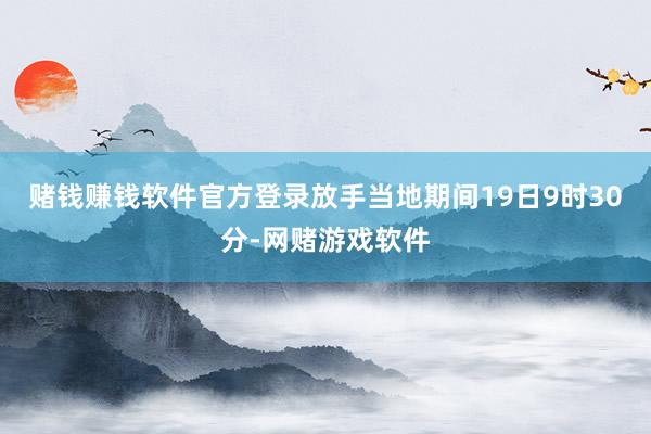 赌钱赚钱软件官方登录放手当地期间19日9时30分-网赌游戏软件