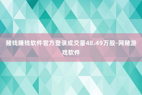 赌钱赚钱软件官方登录成交量48.49万股-网赌游戏软件