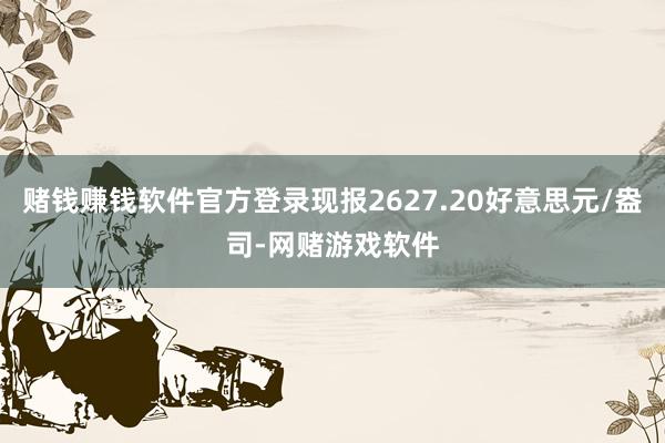 赌钱赚钱软件官方登录现报2627.20好意思元/盎司-网赌游戏软件