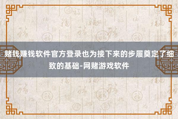 赌钱赚钱软件官方登录也为接下来的步履奠定了细致的基础-网赌游戏软件