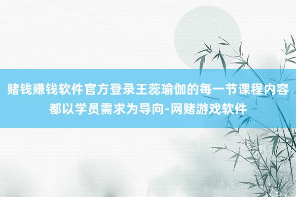 赌钱赚钱软件官方登录王蕊瑜伽的每一节课程内容都以学员需求为导向-网赌游戏软件