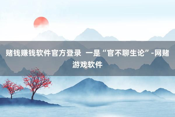 赌钱赚钱软件官方登录  一是“官不聊生论”-网赌游戏软件