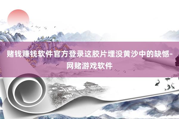 赌钱赚钱软件官方登录这胶片埋没黄沙中的缺憾-网赌游戏软件