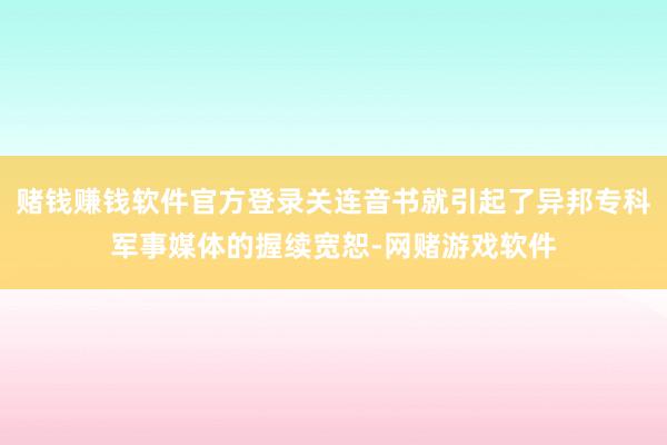 赌钱赚钱软件官方登录关连音书就引起了异邦专科军事媒体的握续宽恕-网赌游戏软件