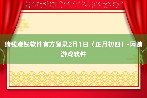 赌钱赚钱软件官方登录2月1日（正月初四）-网赌游戏软件