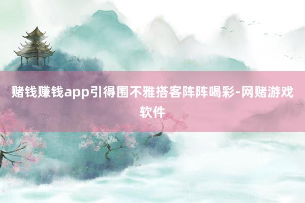 赌钱赚钱app引得围不雅搭客阵阵喝彩-网赌游戏软件