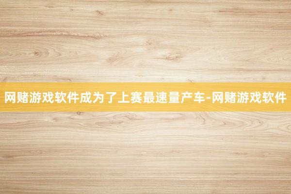 网赌游戏软件成为了上赛最速量产车-网赌游戏软件