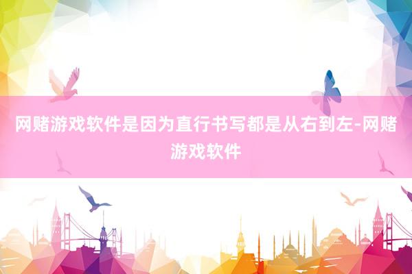 网赌游戏软件是因为直行书写都是从右到左-网赌游戏软件