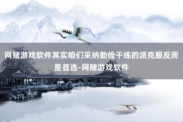 网赌游戏软件其实咱们采纳勤俭干练的派克服反而是首选-网赌游戏软件