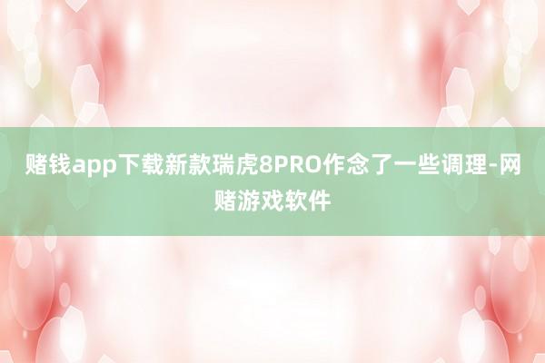 赌钱app下载新款瑞虎8PRO作念了一些调理-网赌游戏软件