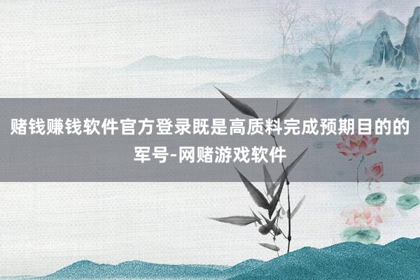 赌钱赚钱软件官方登录既是高质料完成预期目的的军号-网赌游戏软件