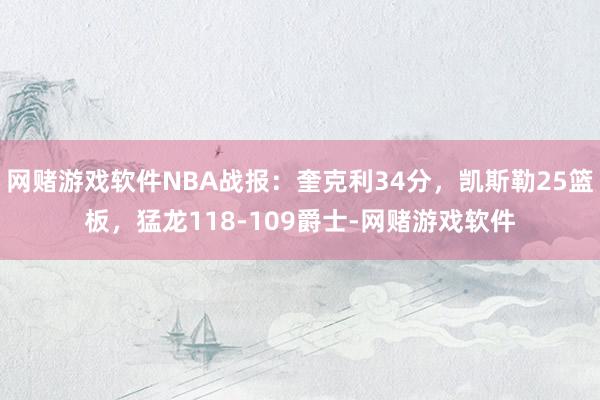 网赌游戏软件NBA战报：奎克利34分，凯斯勒25篮板，猛龙118-109爵士-网赌游戏软件