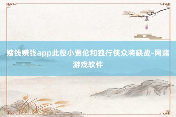 赌钱赚钱app此役小贾伦和独行侠众将缺战-网赌游戏软件