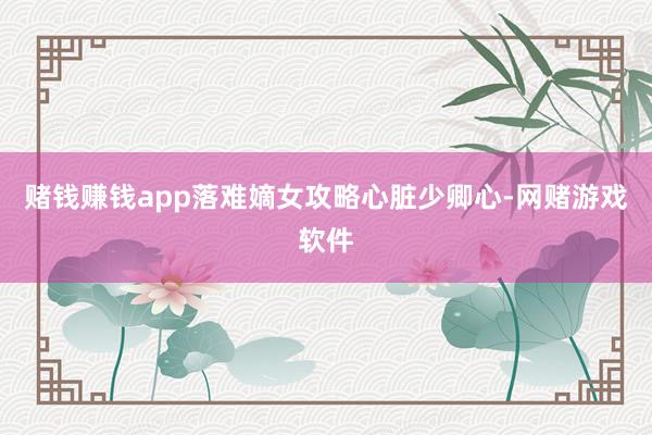 赌钱赚钱app落难嫡女攻略心脏少卿心-网赌游戏软件