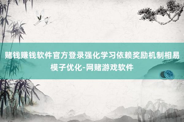赌钱赚钱软件官方登录强化学习依赖奖励机制相易模子优化-网赌游戏软件