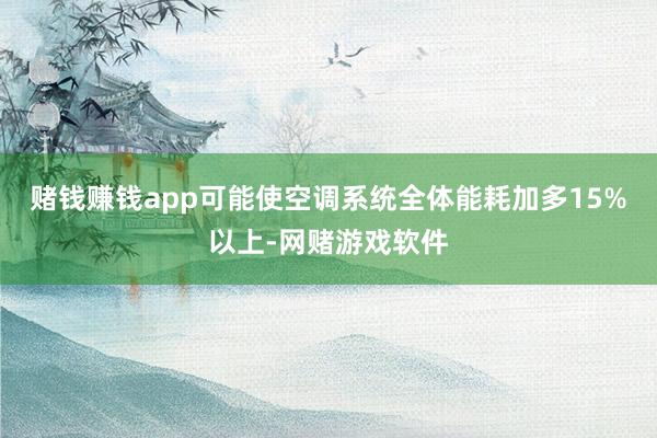赌钱赚钱app可能使空调系统全体能耗加多15%以上-网赌游戏软件