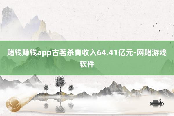 赌钱赚钱app古茗杀青收入64.41亿元-网赌游戏软件
