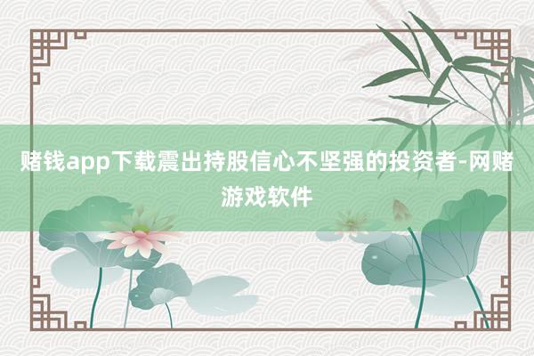 赌钱app下载震出持股信心不坚强的投资者-网赌游戏软件
