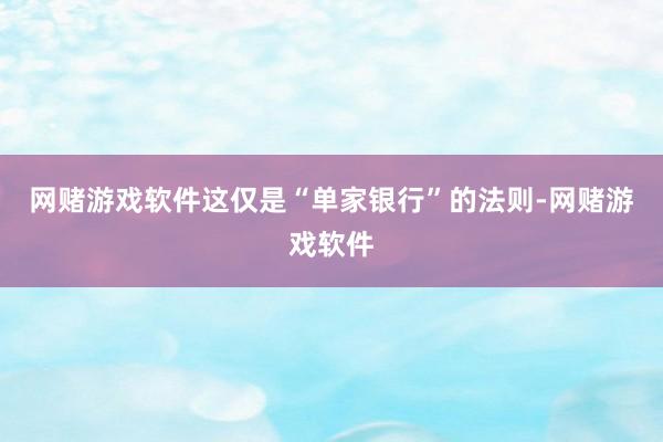 网赌游戏软件这仅是“单家银行”的法则-网赌游戏软件