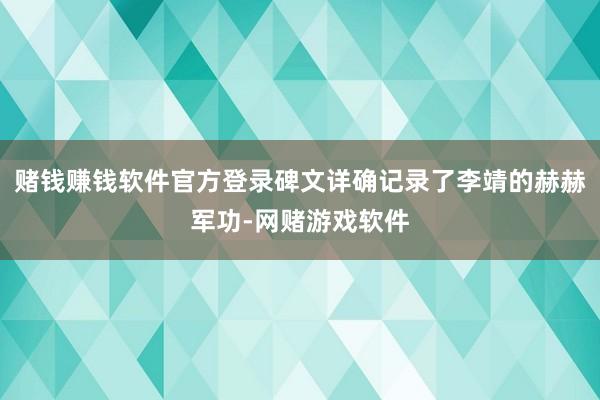 赌钱赚钱软件官方登录碑文详确记录了李靖的赫赫军功-网赌游戏软件