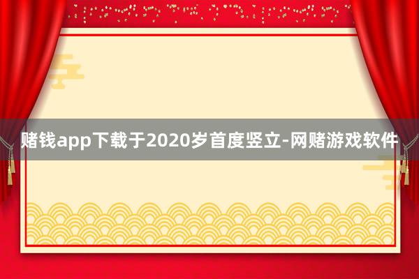 赌钱app下载于2020岁首度竖立-网赌游戏软件
