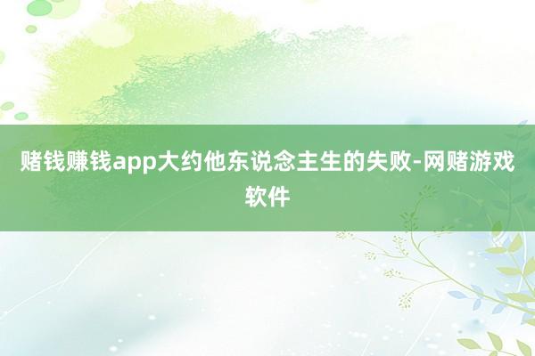 赌钱赚钱app大约他东说念主生的失败-网赌游戏软件