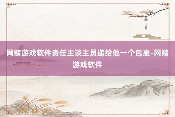 网赌游戏软件责任主谈主员递给他一个包裹-网赌游戏软件
