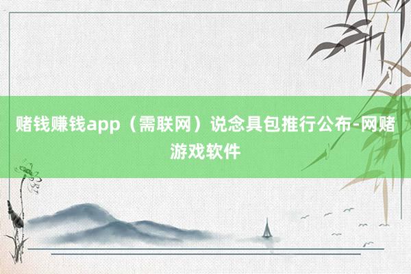 赌钱赚钱app（需联网）说念具包推行公布-网赌游戏软件