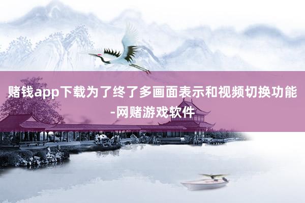 赌钱app下载为了终了多画面表示和视频切换功能-网赌游戏软件
