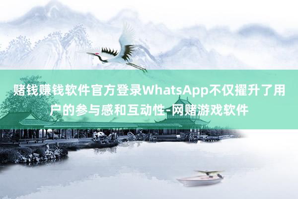 赌钱赚钱软件官方登录WhatsApp不仅擢升了用户的参与感和互动性-网赌游戏软件