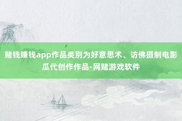 赌钱赚钱app作品类别为好意思术、访佛摄制电影瓜代创作作品-网赌游戏软件