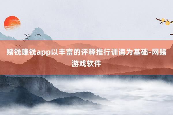 赌钱赚钱app以丰富的评释推行训诲为基础-网赌游戏软件