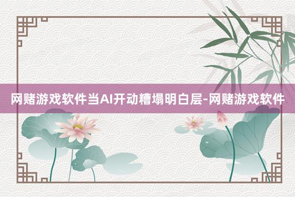 网赌游戏软件当AI开动糟塌明白层-网赌游戏软件
