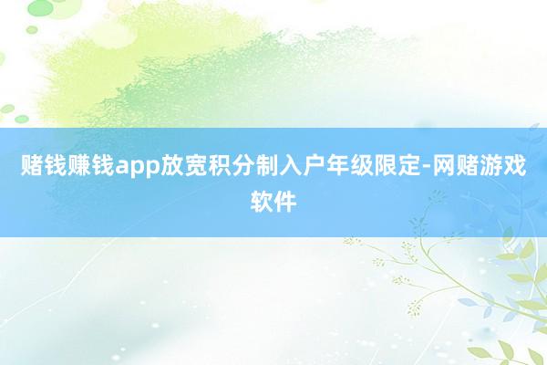 赌钱赚钱app放宽积分制入户年级限定-网赌游戏软件