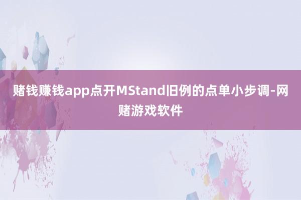 赌钱赚钱app点开MStand旧例的点单小步调-网赌游戏软件