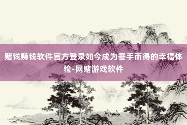 赌钱赚钱软件官方登录如今成为垂手而得的幸福体验-网赌游戏软件
