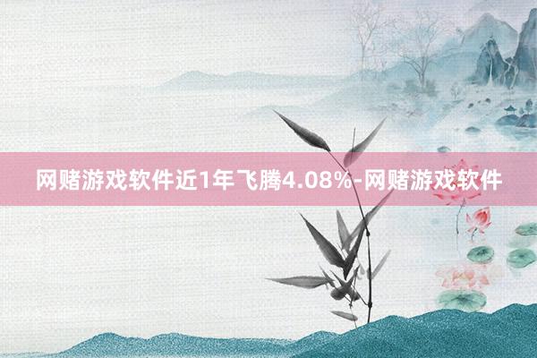 网赌游戏软件近1年飞腾4.08%-网赌游戏软件