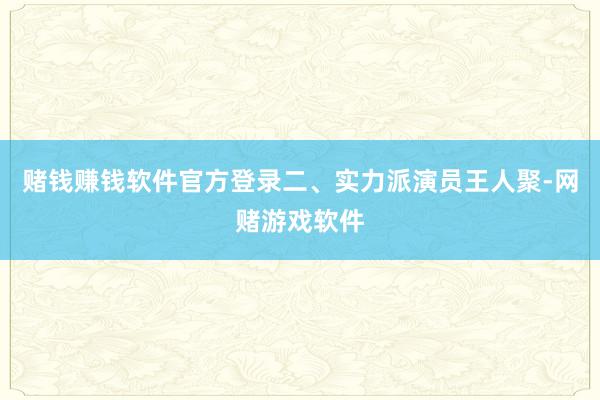 赌钱赚钱软件官方登录二、实力派演员王人聚-网赌游戏软件