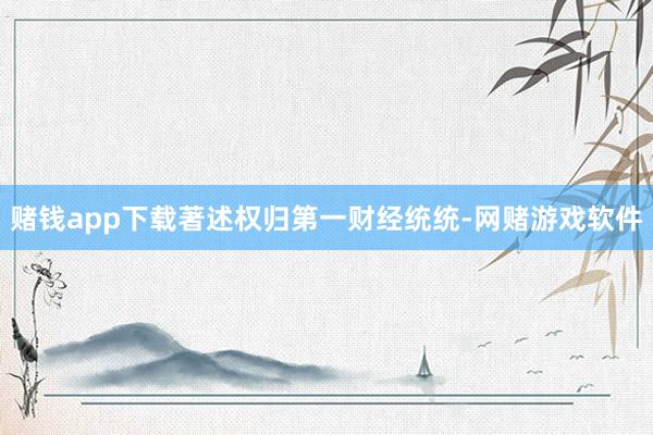 赌钱app下载著述权归第一财经统统-网赌游戏软件