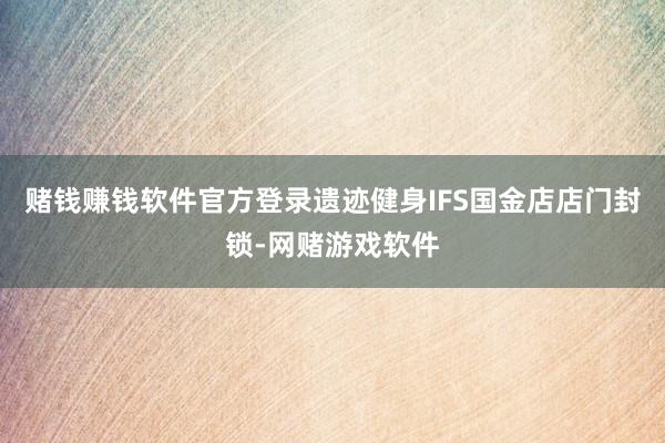 赌钱赚钱软件官方登录遗迹健身IFS国金店店门封锁-网赌游戏软件