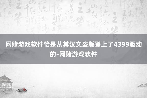 网赌游戏软件恰是从其汉文盗版登上了4399驱动的-网赌游戏软件