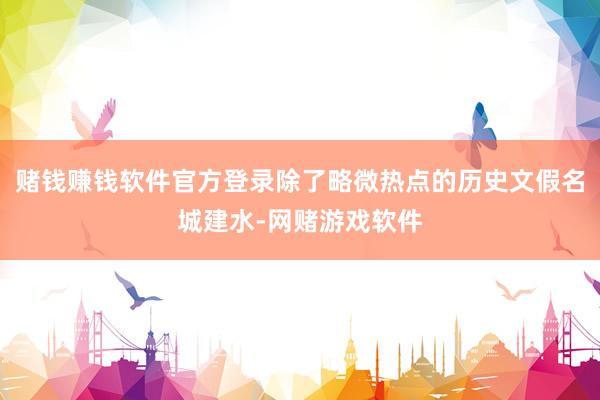 赌钱赚钱软件官方登录除了略微热点的历史文假名城建水-网赌游戏软件